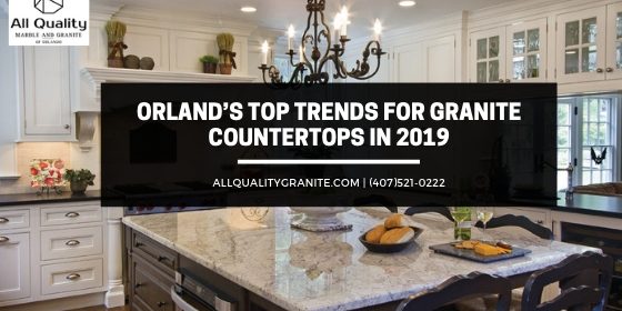 Orland’s Top Trends for Granite Countertops in 2019